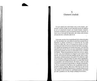 5
Oameni ciudati,
In acest capitol vom vorbi despre ceea ce unii numesc "per-
versiuni" sexuale. Defapt, ele sunt deprinderi menite sa-l adapteze
pe cel ce Ie practica la situatii care incalca limitele comporta-
mentului considerat in mod conventional normal. In general, cei
tineri nu au inca astfel de deprinderi, dar trebuie sa-$i formeze
cat mai devreme 0 atitudine fata de ele.
Liviu este convins di se masturbeaza de la varsta de patru
ani. I9i aminte9te clar cum statea in patullui acoperit de jur
imprejur cu paturi, jucandu-se cu micullui sex. In curte
aveau un caine rau, care ar fi mU9cat pe oricine ar fi ridi-
cat mana sa-l batao $i lui ii era frica de acel caine, iar singu-
rul capabil sa-l protejeze era fratele mai mare, care dormea
uneori in pat cu Liviu. Pe la zece ani, masturbarea a inceput
sa produca sperma, iar Liviu 9i-a dat seama ca era, ca fratele
lui, barb at... Dorea sa penetreze pe cineva sau ceva 9ia ajuns,
nu 9tie cum, sa-9i introduca un de get in anus atunci cand
ejacula. Ar fi vrut sa-i faca asta cainelui cel rau, dar n-a apu-
cat, pentru ca bietul animal a fost otravit.1n curtea lor a apa-
rut un alt caine, mult mai bland. In doar cateva saptamani,
Liviu I-a dresat sa-i linga sexu19i intr-o zi a fost chiar fericit
ca animalul a stat sa-l penetreze. De atunci, viata sexuala
a lui Liviu se rezuma la raporturile cu cainele 9i masturba-
re. El se considera un tip fricos, dar se gande9te serios sa
practice bungee jumping. Ma uit la ochii mici 9i vioi ai lui
Liviu, evalu~z lapidar zambetullui cu buzele stranse 9i-mi
dau seama ca are nevoie de 0 pedeapsa pentru vinovatia
pe care 0 poarta cu el. Da, bungee jumping-ul ar fi bun ...
 