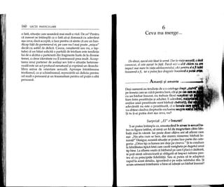 160 LEqn PARTICULARE
o fata, situatie care seamana mai mult a viol. De ce? Pentru
ca rareori se inUlmpla ca 0 fata sa-~i doreasca cu adevarat
a~a ceva; daca accepta, 0 face pentru ca simte ca are un han-
dicap fata de partenerul ei, pe care nu-l mai poate "mi~ca"
decat cu astfel de delicti. Cauza, con~tienta sau nu, a fap-
tului ca un baiat solicita 0 partida de triolism este tendinta
lui de a alcatui 0 partenera din fragmente luate de la diverse
femei, a caror identitate nu 11 intereseaza prea mult. Accep-
tarea unui partener de acela~i sex intr-o situatie heterose-
xuala este un act profund nenatural ~iexprima un dezechi-
libru serios de orientare sexuala. Aproape intotdeauna
triolismul, ca ~ischimbismul, reprezinta un deliciu pentru
eel mult 0 persoana ~iun traumatism pentru eel putin 0 alta
persoana.
6
Ceva nu merge ...
De obicei, e$ecul este Iasat Ia urma. Dar III villI" tlllxualtt, (/ a,."
cunoscut, el este a$ezat in fata. Pardi nlcl 0 altlt cltd"", HU
impact mal mare in viata adolescentulul, C(teipl'fltrll 'I
inseamna afi, iar a putea face dragoste IllSi'll""'" a pJdH
Aman!i ~iamante ~
De~i oamenii au tendinta de a 0 catalogn drapt lICIIVi
pe femeia care se culca pentru bani, dH ~lpu ctI
cu un barbat insurat, nu trebuie f1cutnOApAl'Il
lism intre prostitutie ~iadulter. E adcvlrnt,l'ftjl.
entilor unei prostituate sunt barbati cl!iltorl~l,
adevarata nu este 0 prostituat1, d 0 famol. 0
va obtine candva drepturile exclusivtl ClIlUpr ••
$i tu ti-ai putea dori a~a ceva, nu?
Surprizit: "EI" e fnsuratf
S-ar putea intampla ca, amestl~dnd tn slnea ta sexualita-
tea cu figura tatalui, s1simti un fel de magnetism catre bt1r-
batii mai in varsta. Iar peste doar cativa ani sa afirmi earn
a~a: "Nu ~tiu cum se face, dar mereu nimeresc barbati in-
surap!" Desigur, aceasta situape ar putea face parte din cate-
goria: "Orice tip ca lumea are deja pe cineva." $i te conduce
la febriIitatea tipidi fetei care cauta verigheta pe degetul unui
tip bine. La aflarea ve~tiica barbatul pe care-l placi e casatorit,
te popsimti zdruncinata ~i obligata sa impaci iubirea pen-
tru el cu principiile fidelitatii. Sau ai putea sa te adaptezi
rapid la acest detaliu, ignorand-o pe sotia iubitului tau. $i
acum urmeaza intrebarea: e bine sa iube~ti un barbat insurat?
 