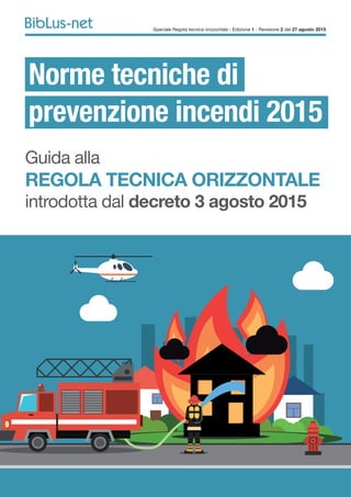 Speciale Regola tecnica orizzontale - Edizione 1 - Revisione 2 del 27 agosto 2015
Norme tecniche di
prevenzione incendi 2015
Guida alla
REGOLA TECNICA ORIZZONTALE
introdotta dal decreto 3 agosto 2015
 