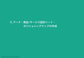 Copyright © 2024 Jun SUTO All Rights Reserved.
５.ワーク：商品/サービス設計シート・
ポジショニングマップの作成
 