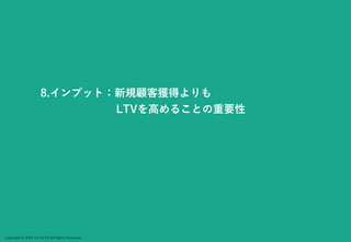 Copyright © 2024 Jun SUTO All Rights Reserved.
8.インプット：新規顧客獲得よりも
LTVを高めることの重要性
 