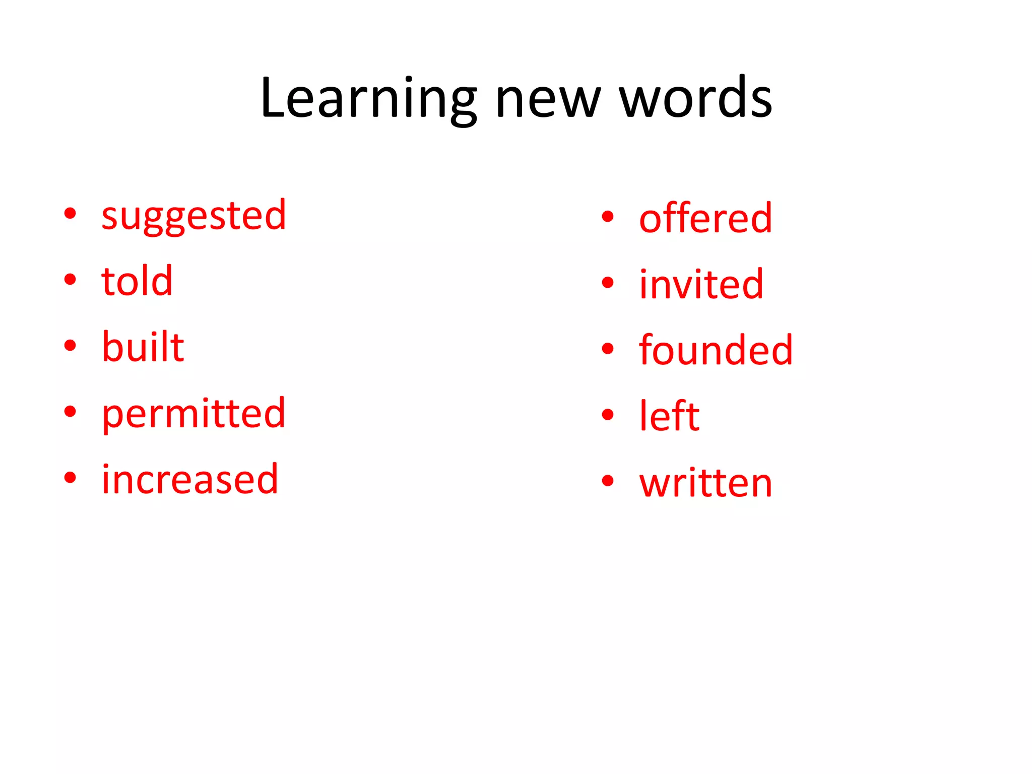 Learning new words
•
•
•
•
•

suggested
told
built
permitted
increased

•
•
•
•
•

offered
invited
founded
left
written

 
