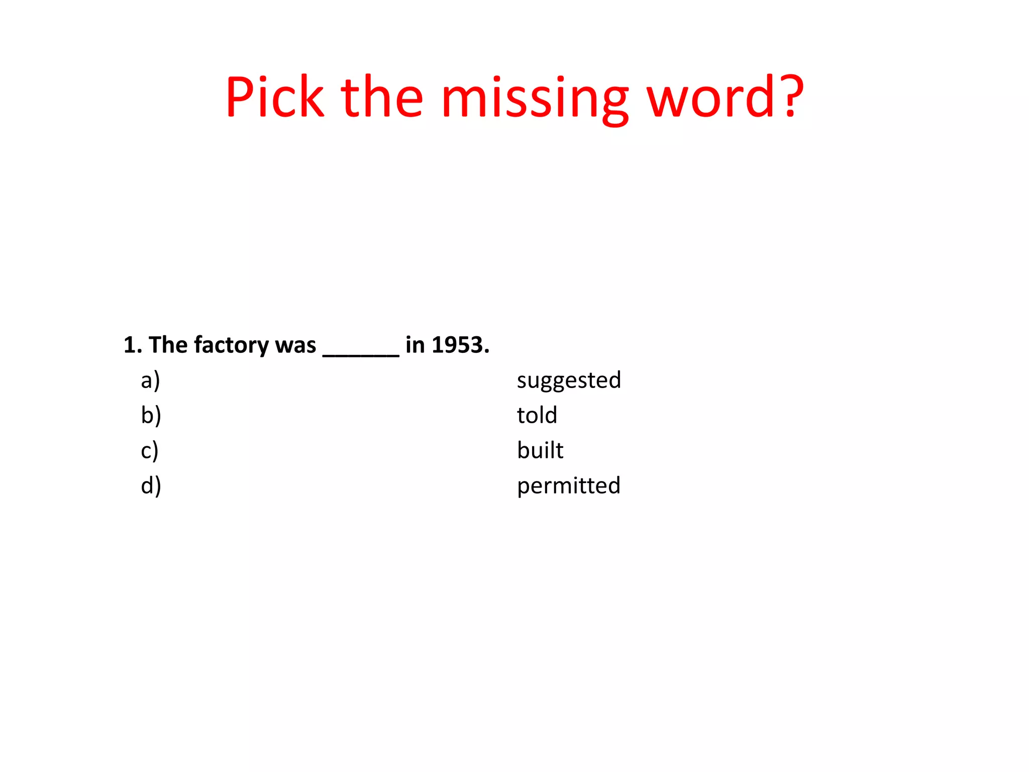 Pick the missing word?

1. The factory was ______ in 1953.
a)
b)
c)
d)

suggested
told
built
permitted

 