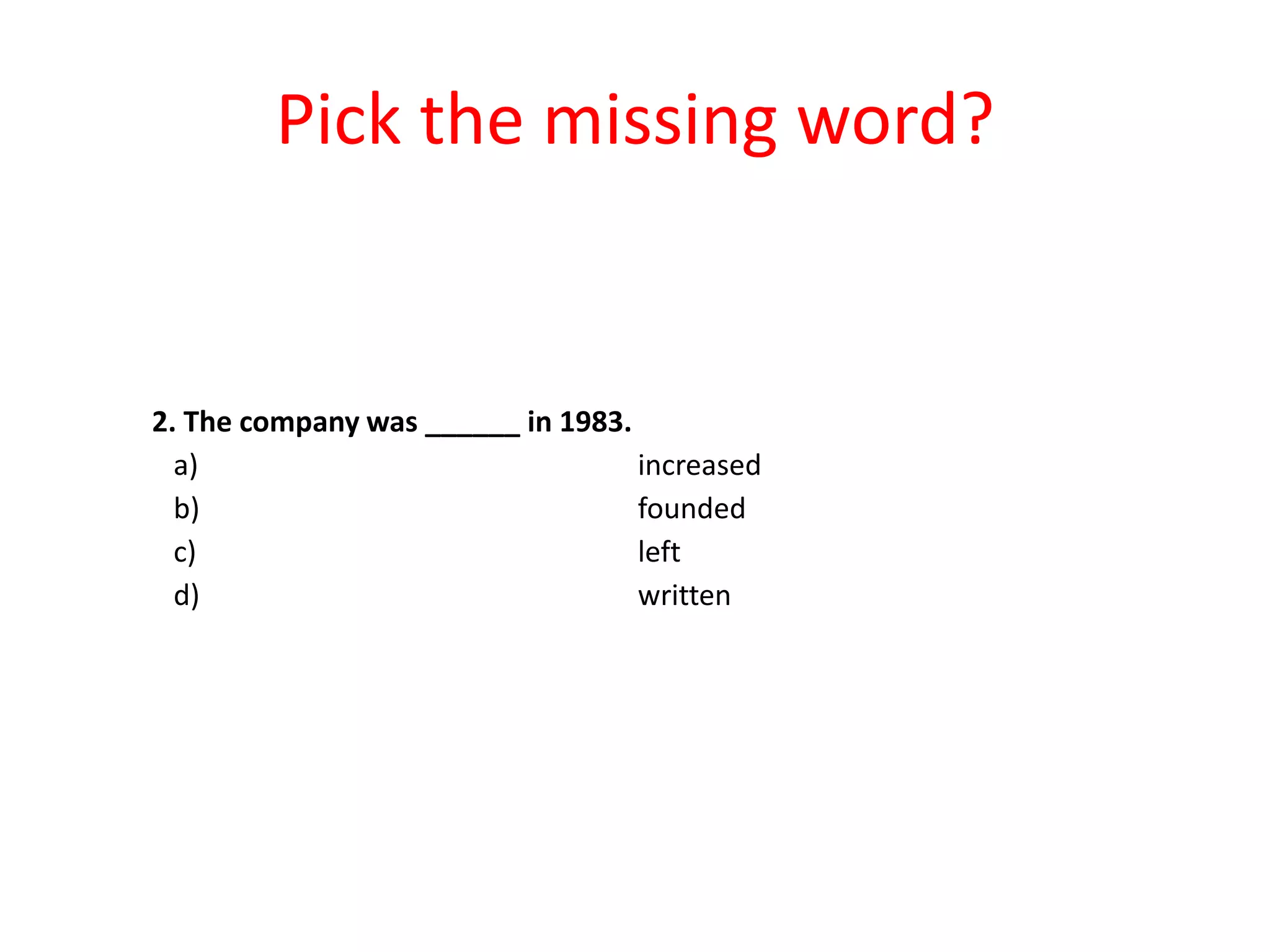 Pick the missing word?

2. The company was ______ in 1983.
a)
increased
b)
founded
c)
left
d)
written

 