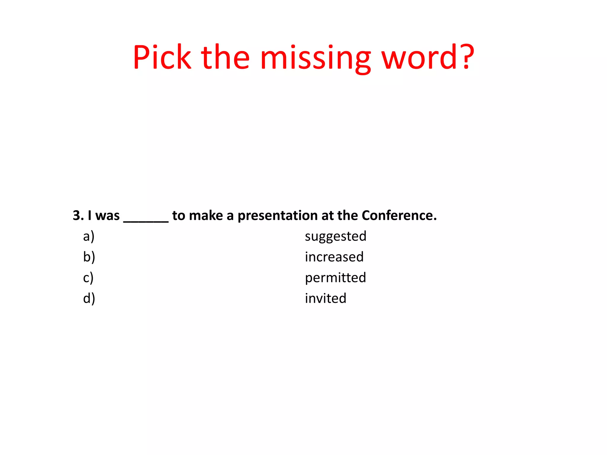 Pick the missing word?

3. I was ______ to make a presentation at the Conference.
a)
suggested
b)
increased
c)
permitted
d)
invited

 