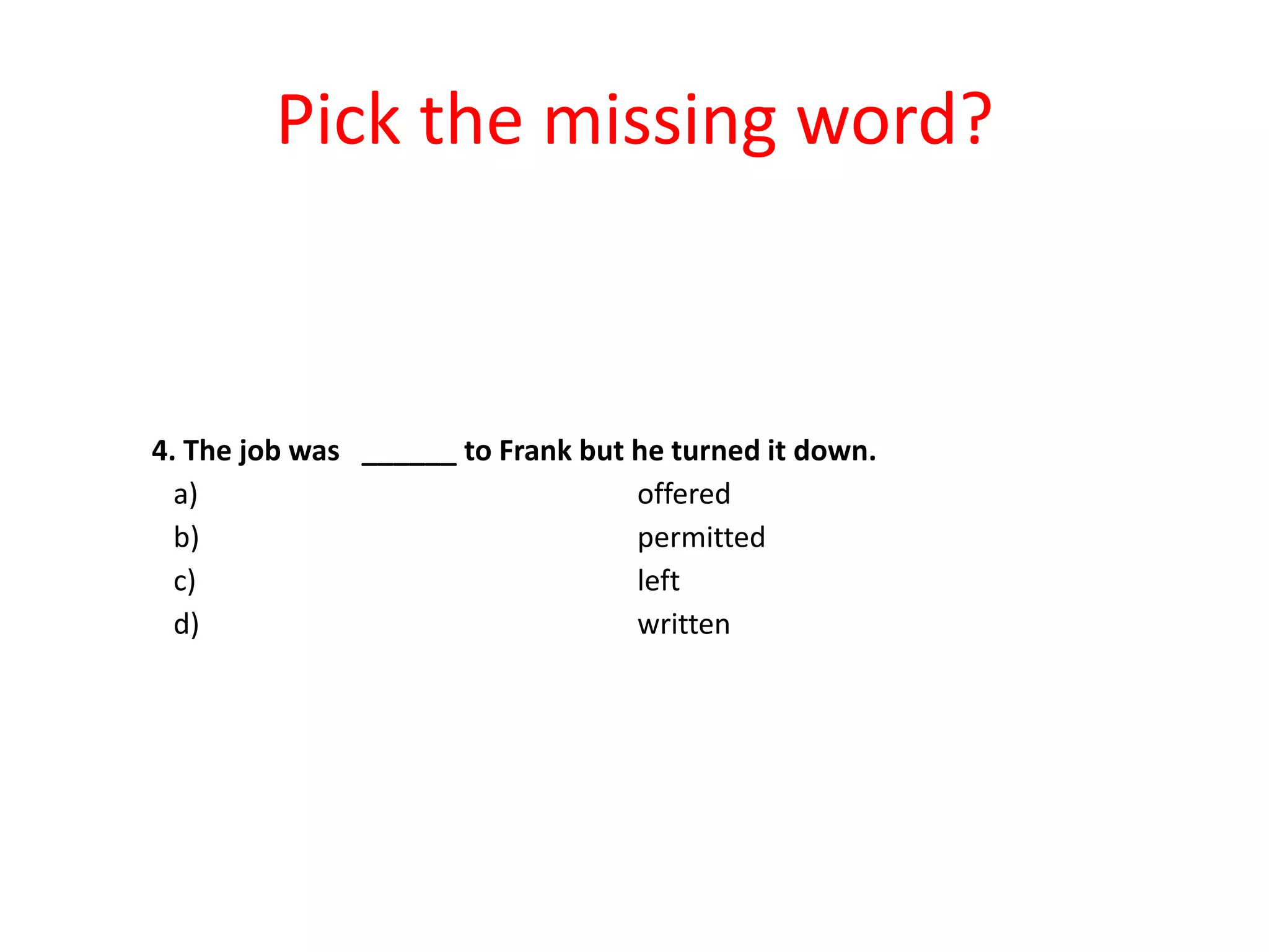 Pick the missing word?

4. The job was ______ to Frank but he turned it down.
a)
offered
b)
permitted
c)
left
d)
written

 