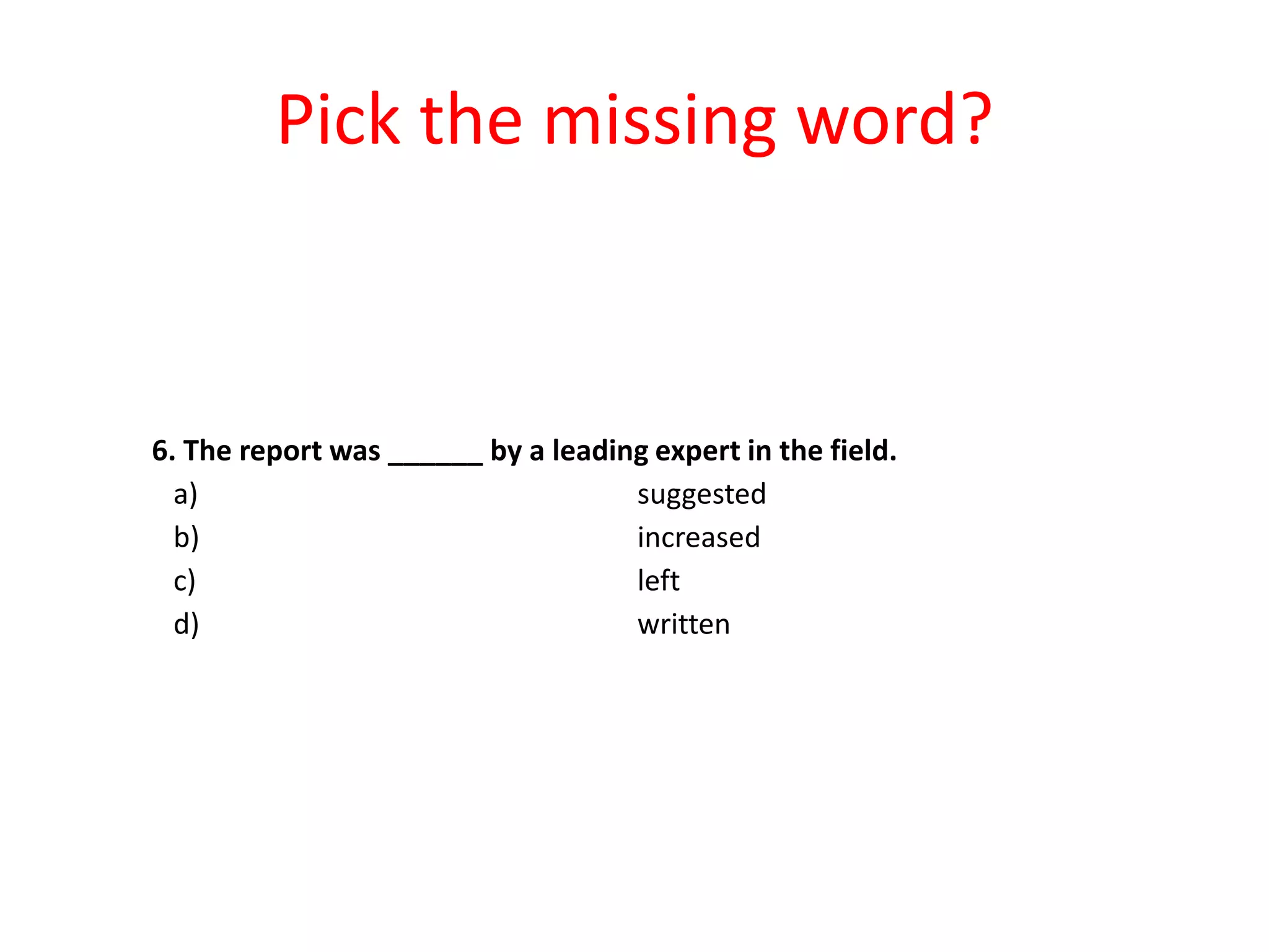 Pick the missing word?

6. The report was ______ by a leading expert in the field.
a)
suggested
b)
increased
c)
left
d)
written

 