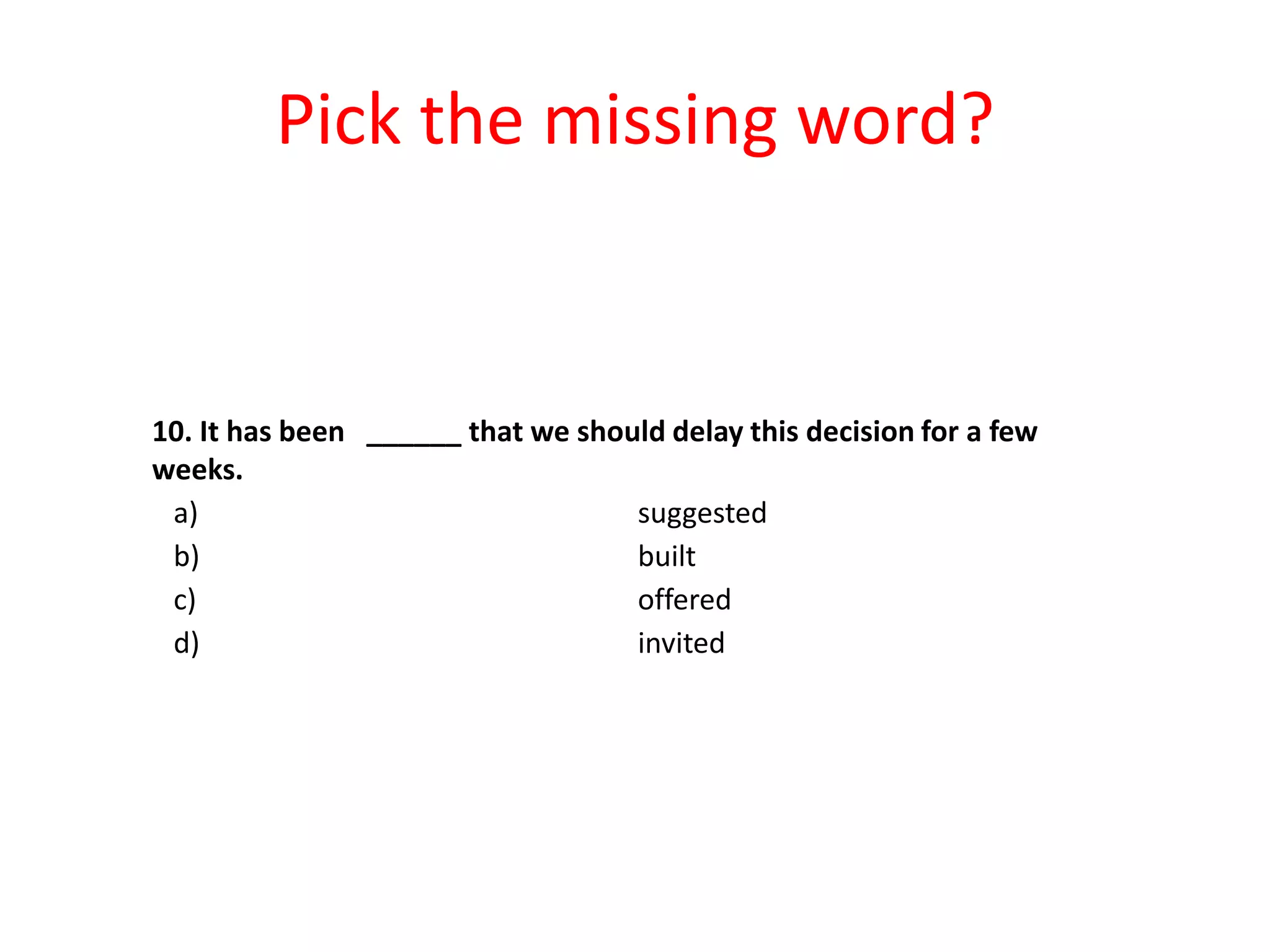Pick the missing word?

10. It has been ______ that we should delay this decision for a few
weeks.
a)
suggested
b)
built
c)
offered
d)
invited

 