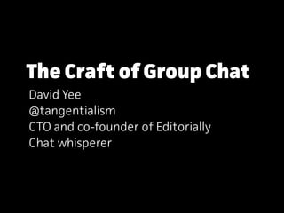 The Craft of Group Chat
David Yee
@tangentialism
CTO and co-founder of Editorially
Chat whisperer
 