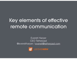 Key elements of eﬀective
remote communication
Everett Harper
CEO Tetherpad
@everettharper / everett@tetherpad.com
 
