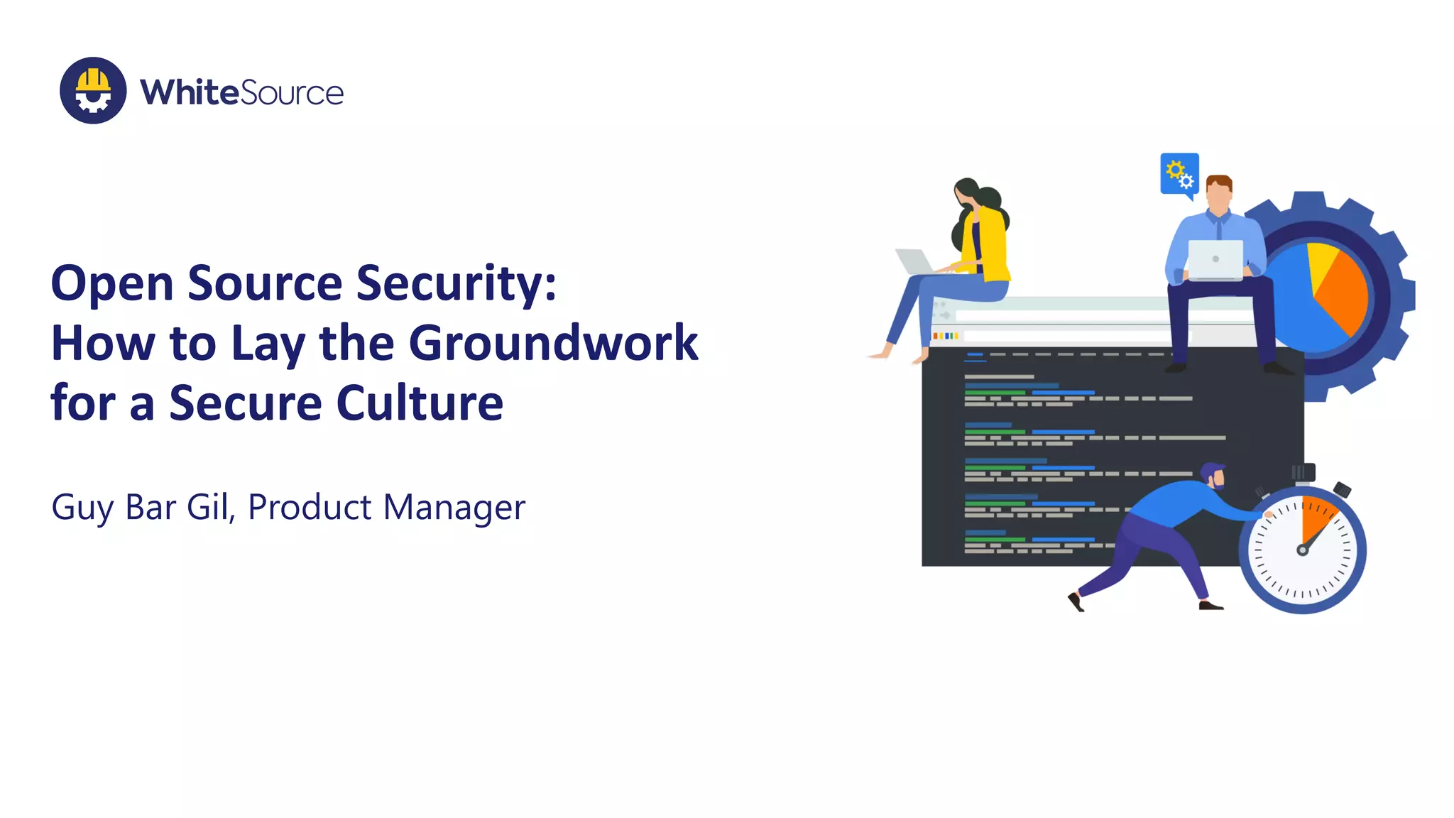 Open Source Security:
How to Lay the Groundwork
for a Secure Culture
Guy Bar Gil, Product Manager
 