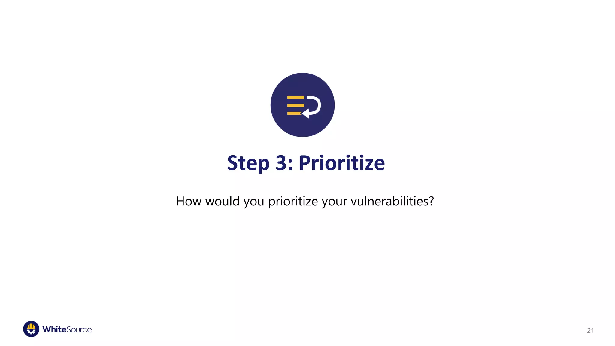 Step 3: Prioritize
How would you prioritize your vulnerabilities?
21
 
