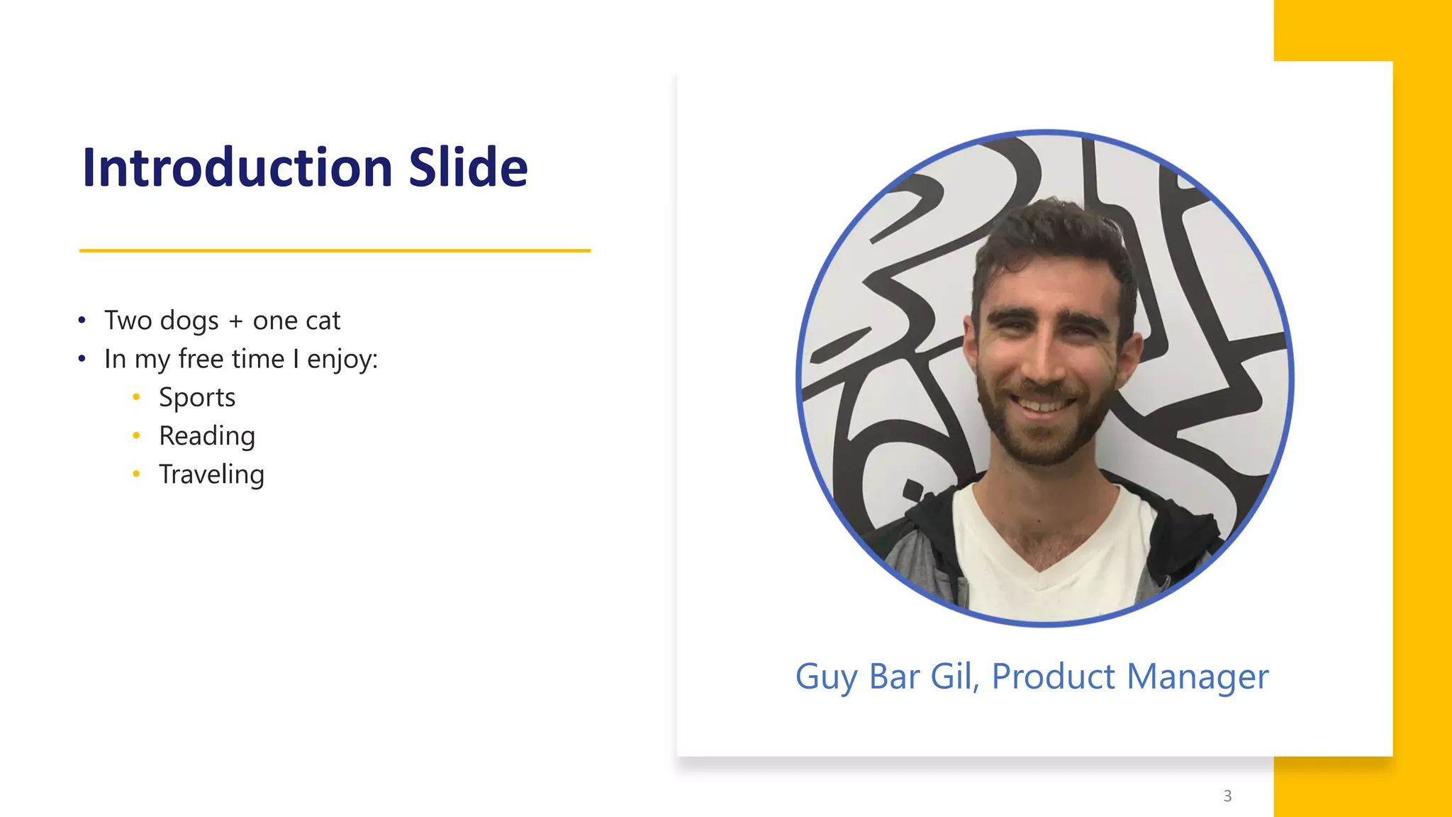 Introduction Slide
• Two dogs + one cat
• In my free time I enjoy:
• Sports
• Reading
• Traveling
3
Guy Bar Gil, Product Manager
 