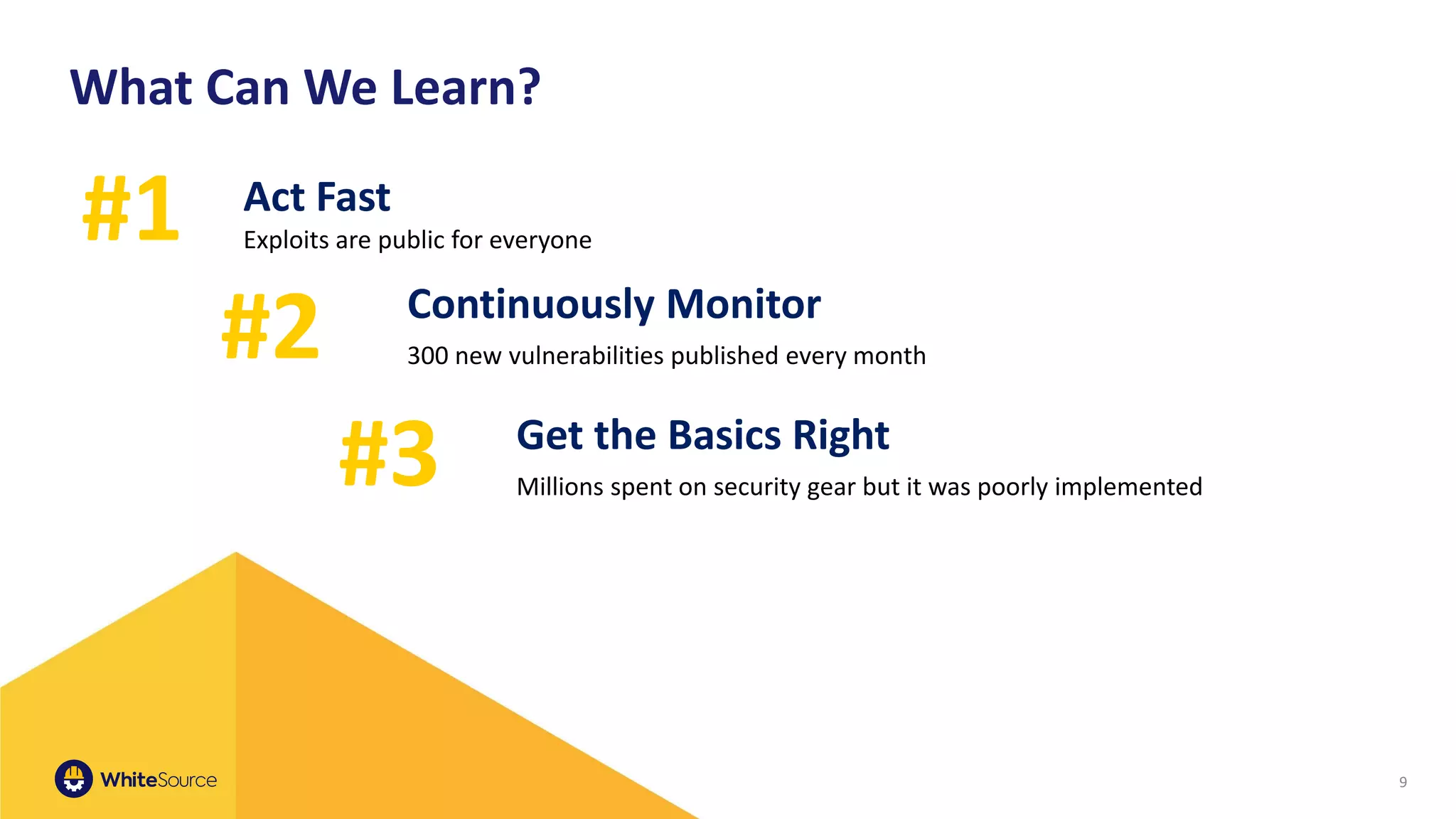9
Act Fast
Exploits are public for everyone
Continuously Monitor
300 new vulnerabilities published every month
Get the Basics Right
Millions spent on security gear but it was poorly implemented
#1
#2
#3
What Can We Learn?
 