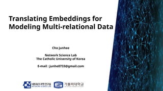 Cho junhee
Network Science Lab
The Catholic University of Korea
E-mail : junhe0733@gmail.com
Translating Embeddings for
Mo...