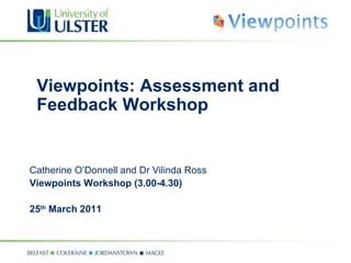 Viewpoints: Assessment and Feedback Workshop  Catherine O’Donnell and Dr Vilinda Ross Viewpoints Workshop (3.00-4.30) 25 th  March 2011 