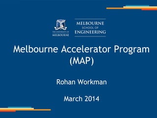 Melbourne Accelerator Program
(MAP)
Rohan Workman
March 2014
 