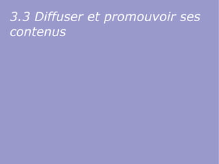 3.3 Diffuser et promouvoir ses
contenus
 
