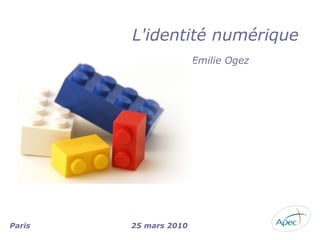 L'identité numérique
                       Emilie Ogez




Paris   25 mars 2010
 