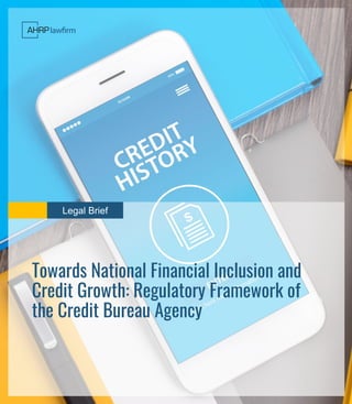 Legal Brief
Towards National Financial Inclusion and
Credit Growth: Regulatory Framework of
the Credit Bureau Agency
 