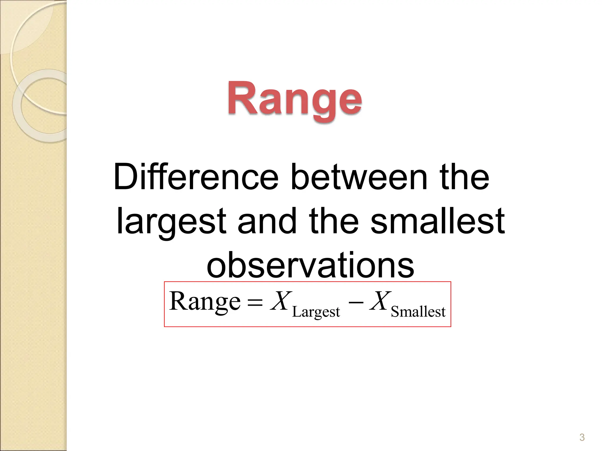 Range
Difference between the
largest and the smallest
observations
3
Largest Smallest
Range X X
 
 