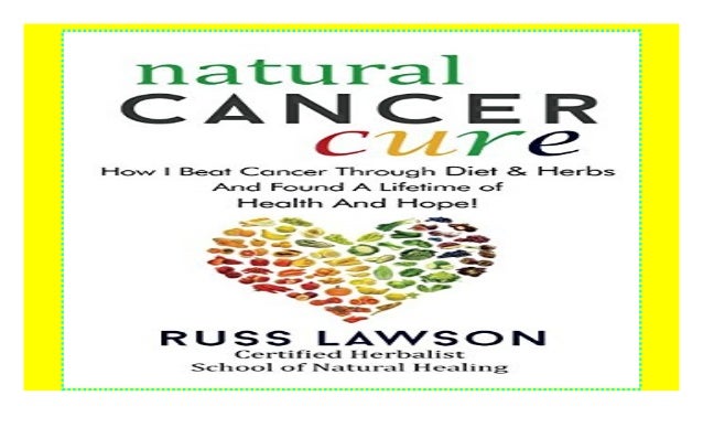 Natural Cancer Cure How I beat Cancer through diet and