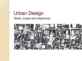Urban Design
Need, scope and objectives
 