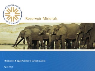 Reservoir Minerals




Discoveries & Opportunities in Europe & Africa

April 2012
 