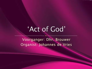 Voorganger: Dhr. Brouwer Organist: Johannes de Vries ‘Act of God’ 