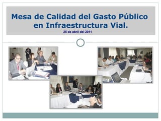 Mesa de Calidad del Gasto Público
     en Infraestructura Vial.
            25 de abril del 2011
 