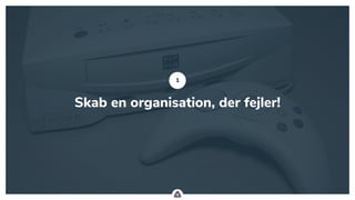 .
Skab en organisation, der fejler!
1
 