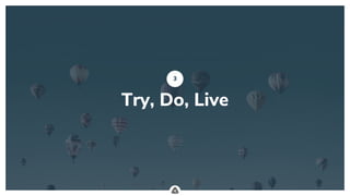 .
Try, Do, Live
3
 