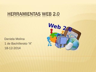 HERRAMIENTAS WEB 2.0
Daniela Molina
1 de Bachillerato “A”
18-12-2014
 