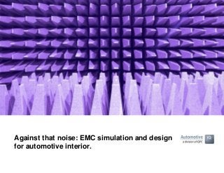 Against that noise: EMC simulation and design
for automotive interior.
 