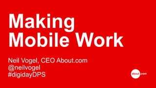 Making
Mobile Work
Neil Vogel, CEO About.com
@neilvogel
#digidayDPS
 