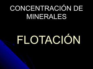 CONCENTRACIÓN DECONCENTRACIÓN DE
MINERALESMINERALES
FLOTACIÓNFLOTACIÓN
 