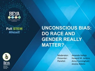 UNCONSCIOUS BIAS:
DO RACE AND
GENDER REALLY
MATTER?
Moderator: Amanda Vallejo
Presenter: Howard M. Jenkins
Panelist: Anna Cunningham
Jessica Adams
 