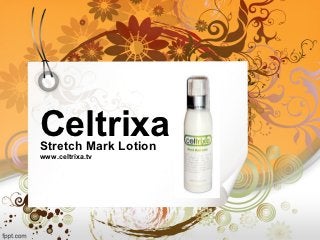 Celtrixa
Stretch Mark Lotion
www.celtrixa.tv
 