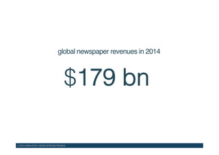 © 2015 WAN-IFRA | WORLDPRESSTRENDS!
$179 bn!
global newspaper revenues in 2014!
 