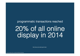 © 2015 WAN-IFRA | WORLDPRESSTRENDS!
programmatic transactions reached !
!
20% of all online
display in 2014!
http://www.iab.net/programmatic!
 