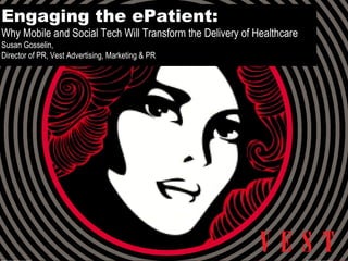 Engaging the ePatient: Why Mobile and Social Tech Will Transform the Delivery of Healthcare Susan Gosselin, Director of PR, Vest Advertising, Marketing & PR 