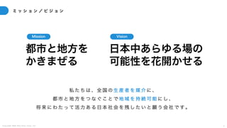 C o p y r i g h t 2 0 2 5 A m e K a z e T a i y o , I n c . 4
ミ ッ シ ョ ン ／ ビ ジ ョ ン
私 た ち は 、 全 国 の 生 産 者 を 媒 介 に 、
都 市 と 地 方 を つ な ぐ こ と で 地 域 を 持 続 可 能 に し 、
将 来 に わ た っ て 活 力 あ る 日 本 社 会 を 残 し た い と 願 う 会 社 で す 。
都市と地方を
かきまぜる
日本中あらゆる場の
可能性を花開かせる
Mission Vision
 