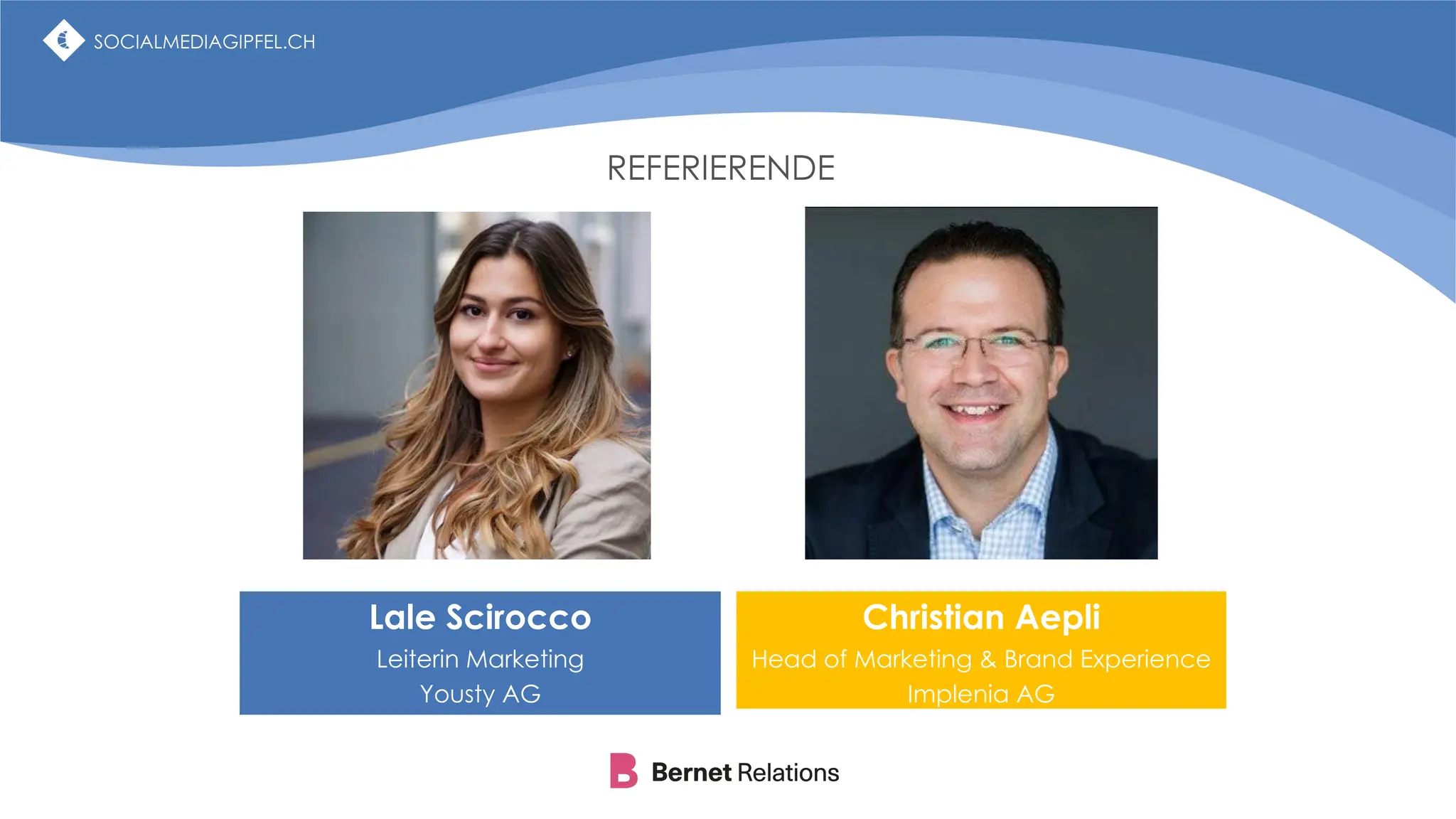 SOCIALMEDIAGIPFEL.CH
REFERIERENDE
Lale Scirocco
Leiterin Marketing
Yousty AG
Christian Aepli
Head of Marketing & Brand Experience
Implenia AG
SOCIALMEDIAGIPFEL.CH
 