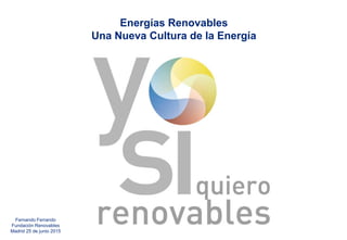 Energías Renovables
Una Nueva Cultura de la Energía
Fernando Ferrando
Fundación Renovables
Madrid 25 de junio 2015
 