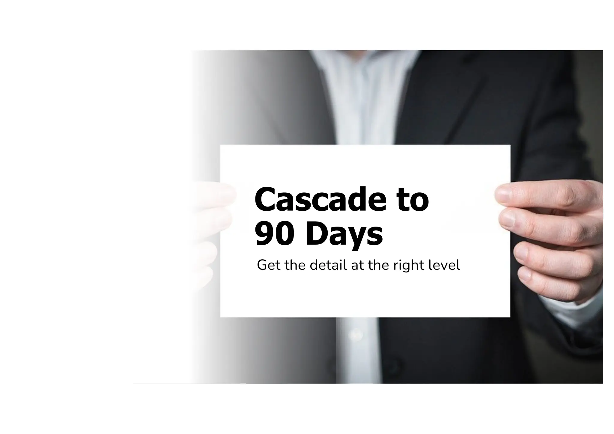 Cascade to
90 Days
Get the detail at the right level
 