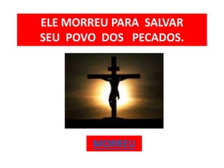ELE MORREU PARA SALVAR
SEU POVO DOS PECADOS.
MORREU
 