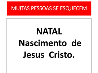 MUITAS PESSOAS SE ESQUECEM
NATAL
Nascimento de
Jesus Cristo.
 