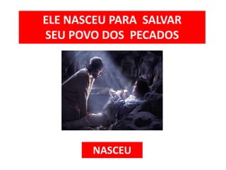 ELE NASCEU PARA SALVAR
SEU POVO DOS PECADOS
NASCEU
 