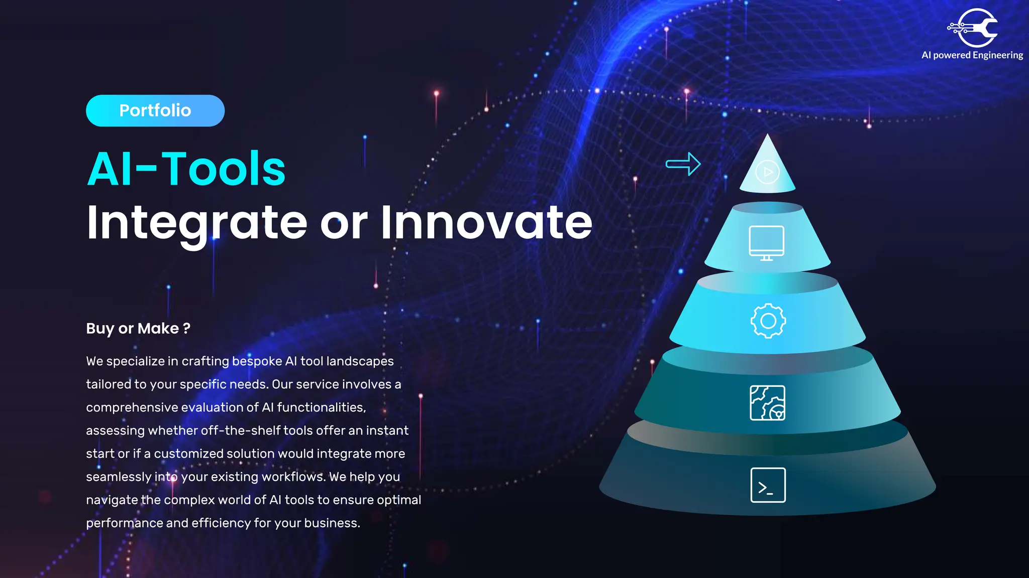 AI-Tools
Integrate or Innovate
Portfolio
Buy or Make ?
We specialize in crafting bespoke AI tool landscapes
tailored to your specific needs. Our service involves a
comprehensive evaluation of AI functionalities,
assessing whether off-the-shelf tools offer an instant
start or if a customized solution would integrate more
seamlessly into your existing workflows. We help you
navigate the complex world of AI tools to ensure optimal
performance and efficiency for your business.
1500+
Project Done
 
