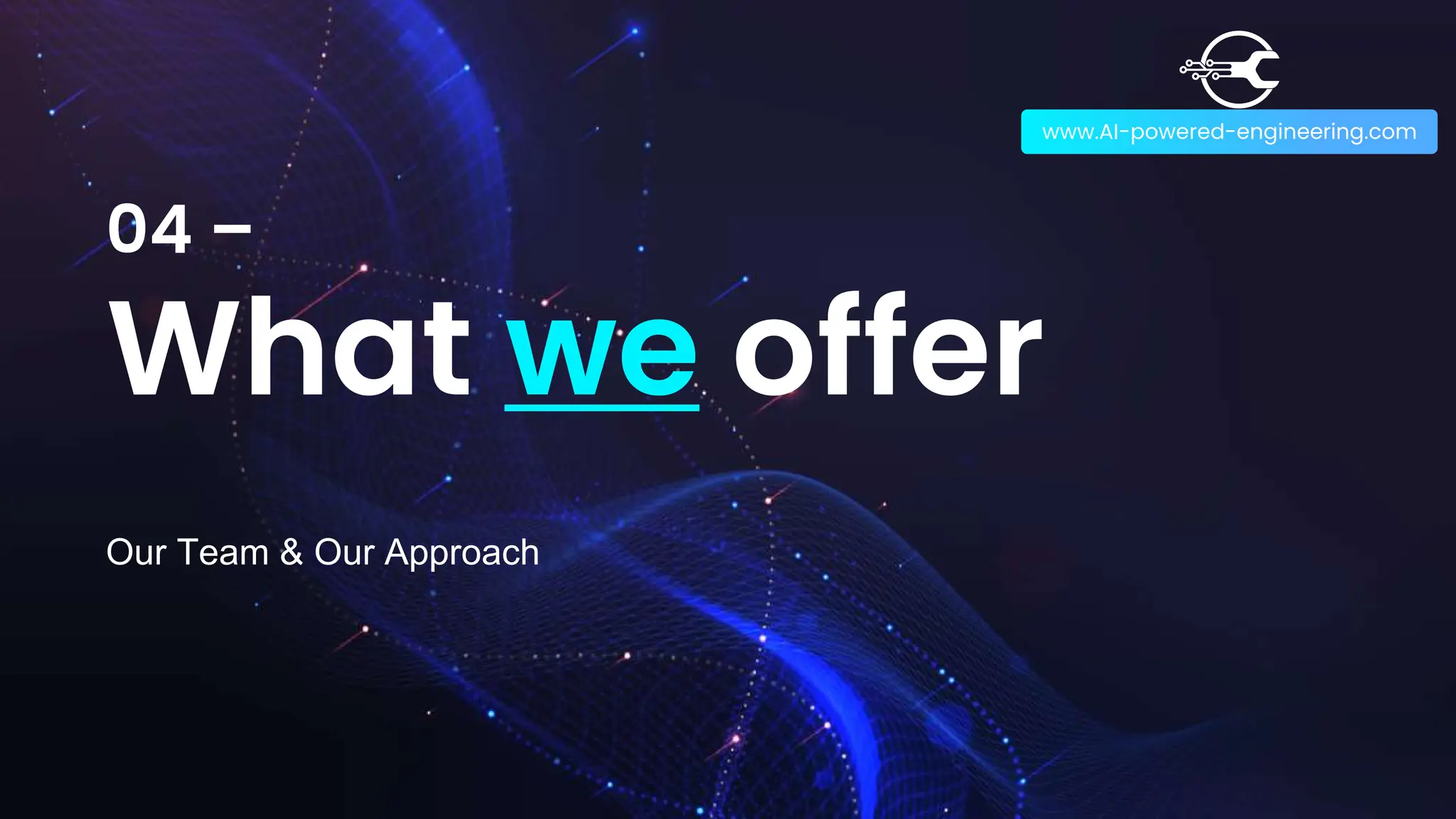 04 –
What we offer
www.AI-powered-engineering.com
Our Team & Our Approach
 